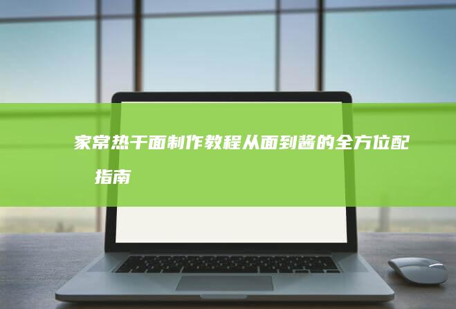 家常热干面制作教程：从面到酱的全方位配料指南